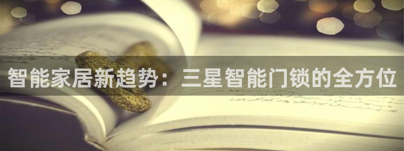 金年会体育官方下载：智能家居新趋势：三星智能门锁的全方位