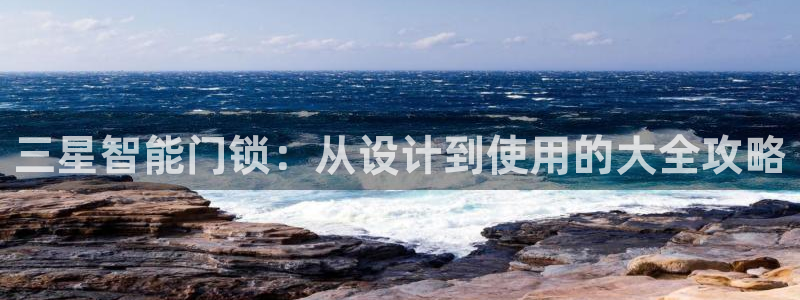 金年会手机登录：三星智能门锁：从设计到使用的大全攻略