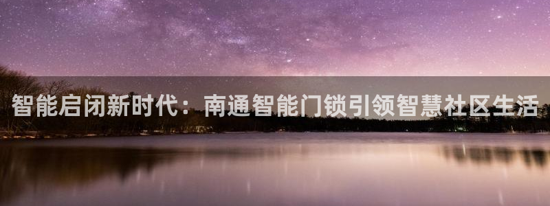 金年会娱乐app：智能启闭新时代：南通智能门锁引领智慧社区生